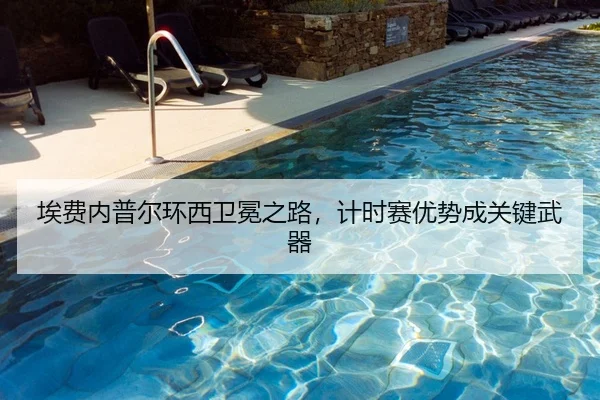 埃费内普尔环西卫冕之路，计时赛优势成关键武器
