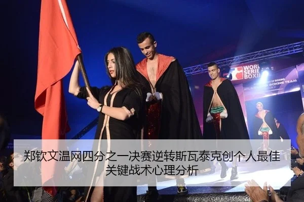 郑钦文温网四分之一决赛逆转斯瓦泰克创个人最佳 关键战术心理分析